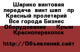 Шарико винтовая передача, винт швп .(пр. Красный пролетарий) - Все города Бизнес » Оборудование   . Крым,Красноперекопск